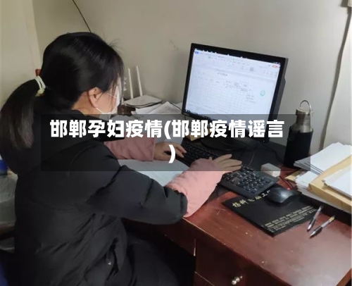 邯郸孕妇疫情(邯郸疫情谣言)