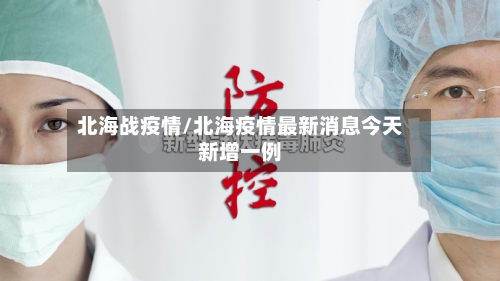 北海战疫情/北海疫情最新消息今天新增一例-第2张图片