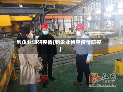 到企业调研疫情(到企业检查疫情防控)-第3张图片