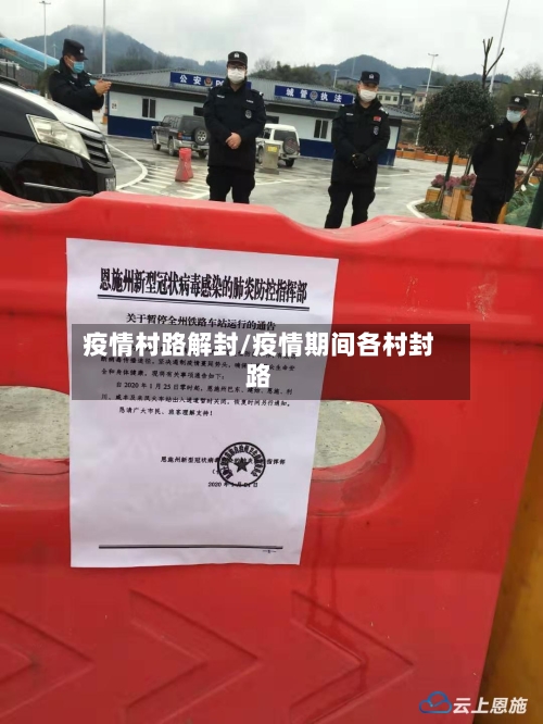疫情村路解封/疫情期间各村封路