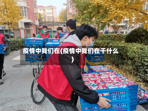 疫情中我们在(疫情中我们在干什么)-第2张图片