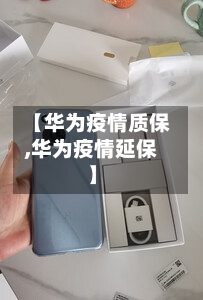 【华为疫情质保,华为疫情延保】