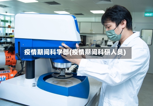 疫情期间科学部(疫情期间科研人员)