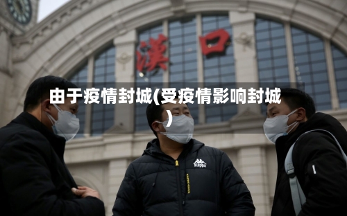 由于疫情封城(受疫情影响封城)