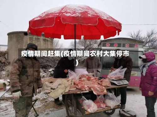 疫情期间赶集(疫情期间农村大集停市)-第2张图片