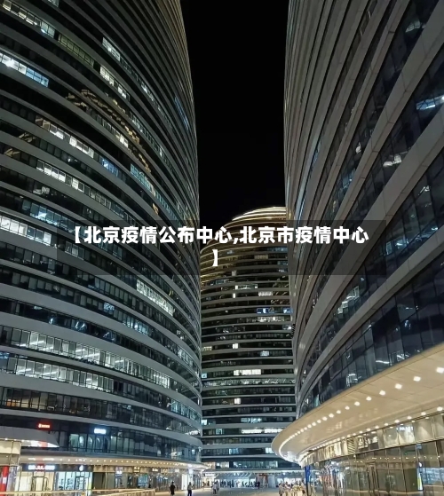 【北京疫情公布中心,北京市疫情中心】-第2张图片