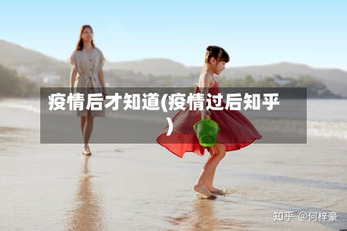 疫情后才知道(疫情过后知乎)