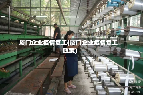 厦门企业疫情复工(厦门企业疫情复工政策)-第3张图片