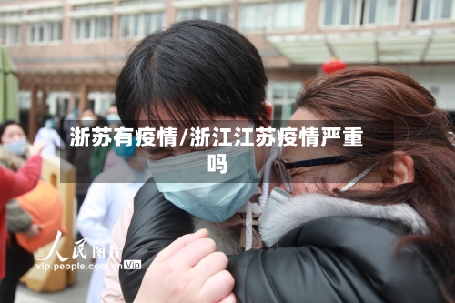 浙苏有疫情/浙江江苏疫情严重吗-第3张图片