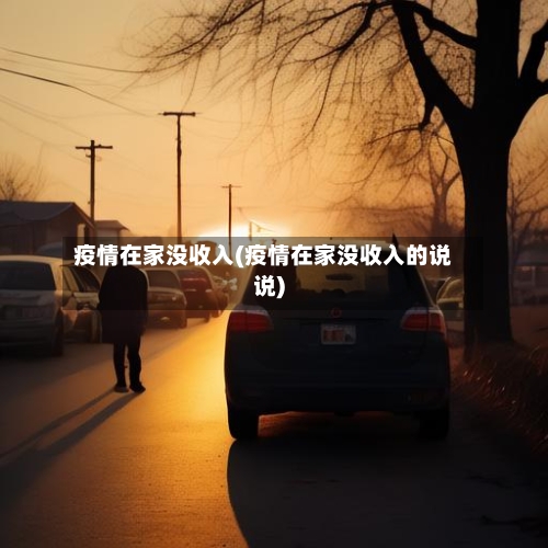 疫情在家没收入(疫情在家没收入的说说)-第2张图片