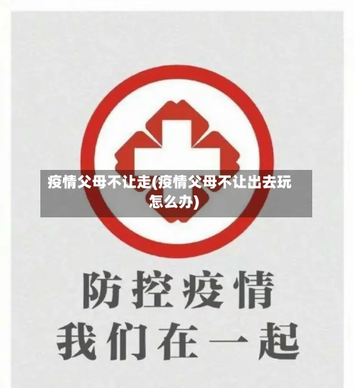 疫情父母不让走(疫情父母不让出去玩怎么办)