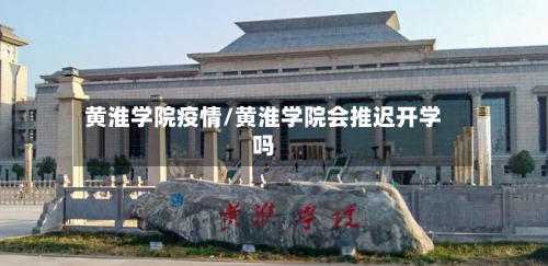 黄淮学院疫情/黄淮学院会推迟开学吗-第2张图片