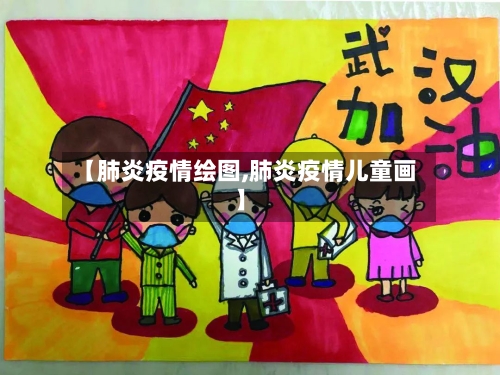 【肺炎疫情绘图,肺炎疫情儿童画】
