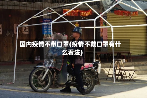 国内疫情不带口罩(疫情不戴口罩有什么看法)-第3张图片