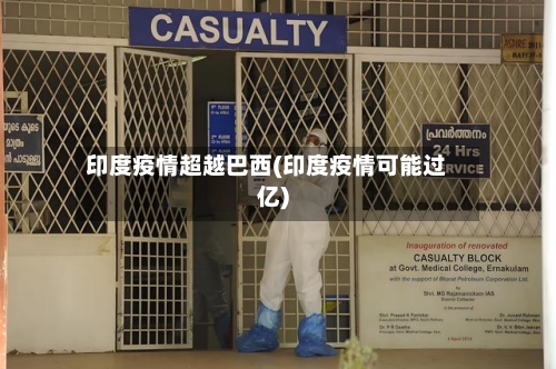 印度疫情超越巴西(印度疫情可能过亿)