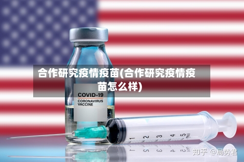 合作研究疫情疫苗(合作研究疫情疫苗怎么样)