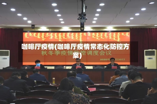 咖啡厅疫情(咖啡厅疫情常态化防控方案)-第3张图片