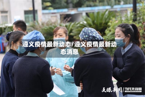 遵义疫情最新动态/遵义疫情最新动态消息-第3张图片