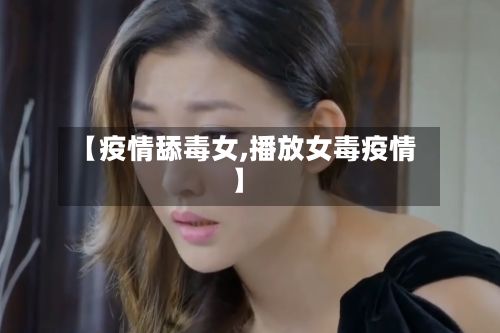 【疫情舔毒女,播放女毒疫情】