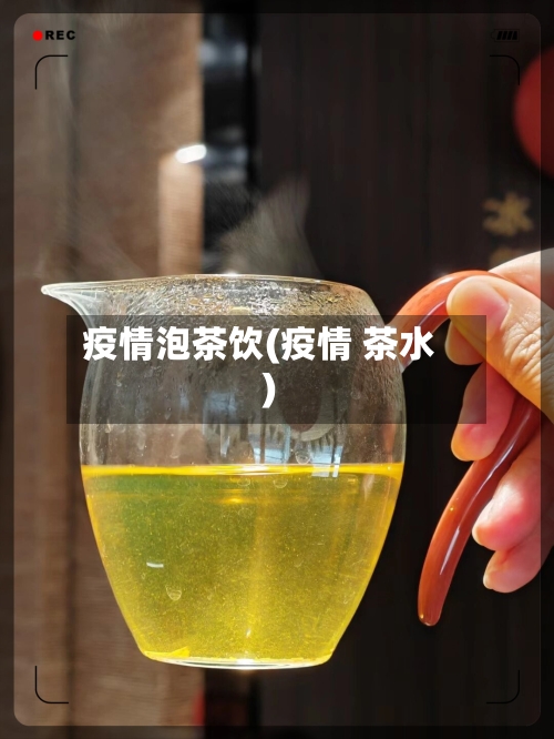 疫情泡茶饮(疫情 茶水)
