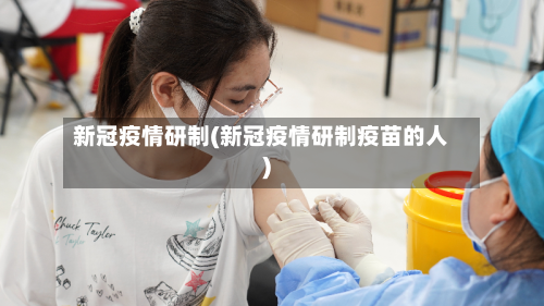 新冠疫情研制(新冠疫情研制疫苗的人)-第2张图片