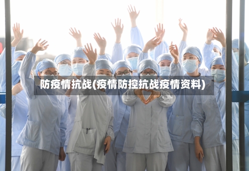 防疫情抗战(疫情防控抗战疫情资料)