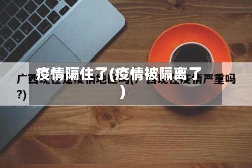 疫情隔住了(疫情被隔离了)