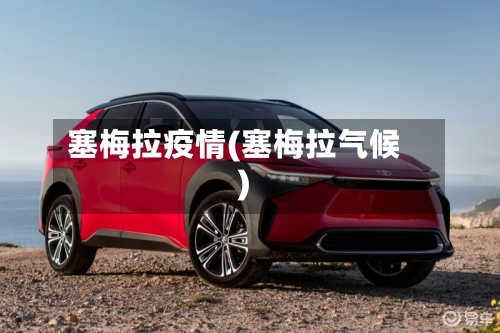 塞梅拉疫情(塞梅拉气候)