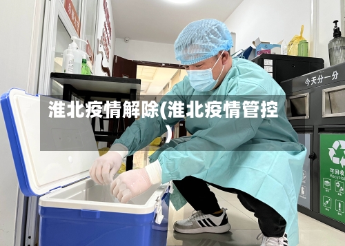 淮北疫情解除(淮北疫情管控)-第3张图片