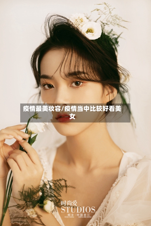 疫情最美妆容/疫情当中比较好看美女