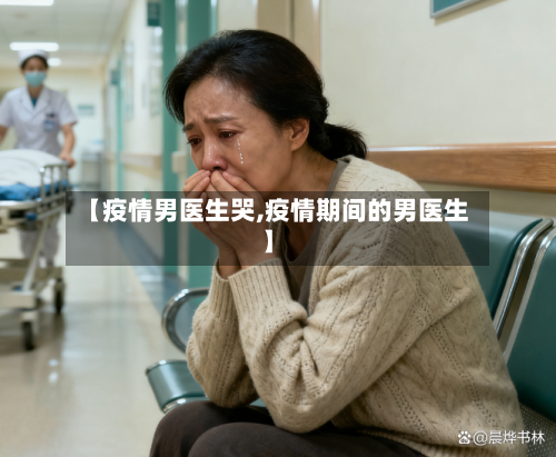【疫情男医生哭,疫情期间的男医生】