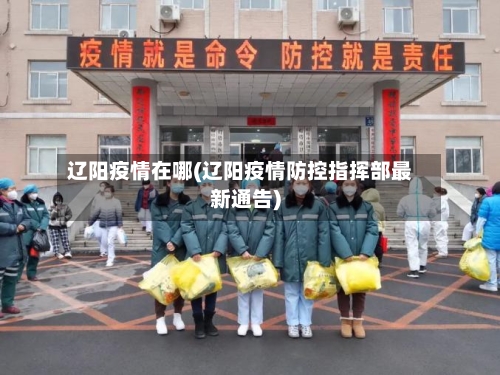 辽阳疫情在哪(辽阳疫情防控指挥部最新通告)