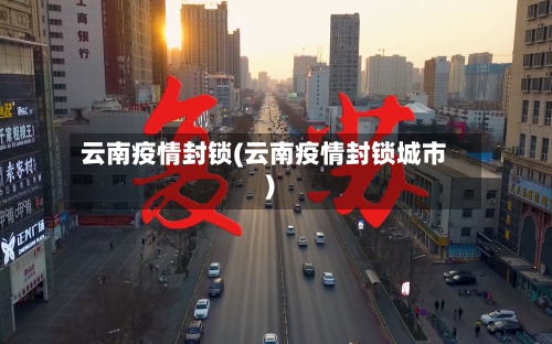 云南疫情封锁(云南疫情封锁城市)-第2张图片