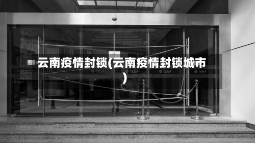 云南疫情封锁(云南疫情封锁城市)