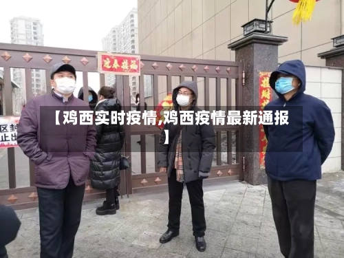 【鸡西实时疫情,鸡西疫情最新通报】-第2张图片