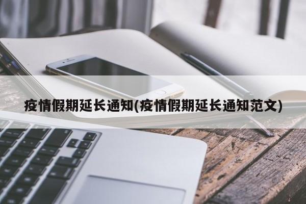 疫情假期延长通知(疫情假期延长通知范文)