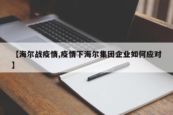 【海尔战疫情,疫情下海尔集团企业如何应对】