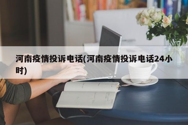 河南疫情投诉电话(河南疫情投诉电话24小时)