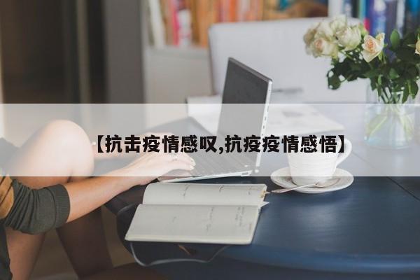 【抗击疫情感叹,抗疫疫情感悟】