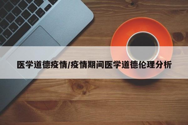 医学道德疫情/疫情期间医学道德伦理分析
