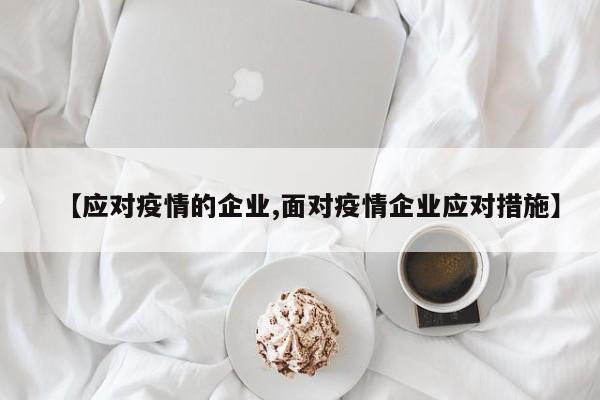 【应对疫情的企业,面对疫情企业应对措施】