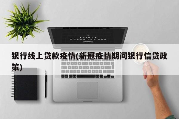 银行线上贷款疫情(新冠疫情期间银行信贷政策)