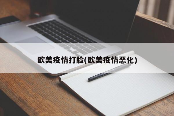 欧美疫情打脸(欧美疫情恶化)