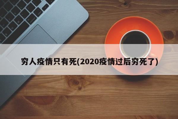 穷人疫情只有死(2020疫情过后穷死了)