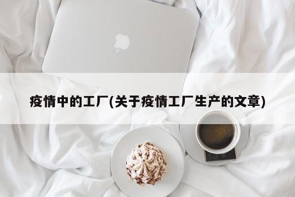 疫情中的工厂(关于疫情工厂生产的文章)