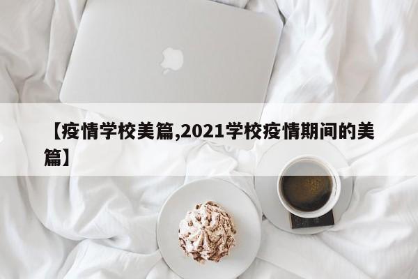 【疫情学校美篇,2021学校疫情期间的美篇】