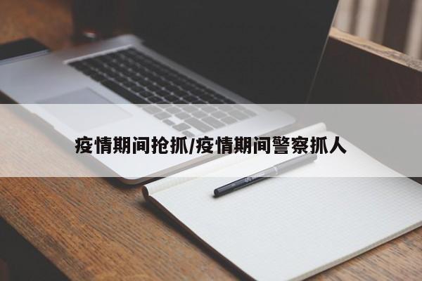 疫情期间抢抓/疫情期间警察抓人