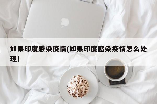 如果印度感染疫情(如果印度感染疫情怎么处理)
