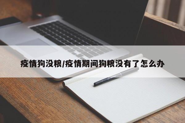 疫情狗没粮/疫情期间狗粮没有了怎么办