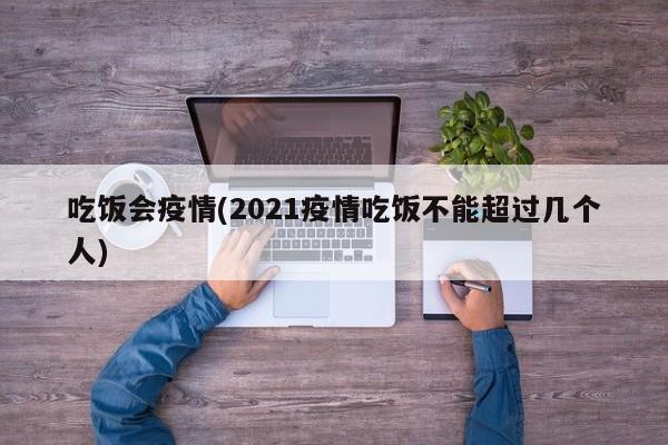 吃饭会疫情(2021疫情吃饭不能超过几个人)